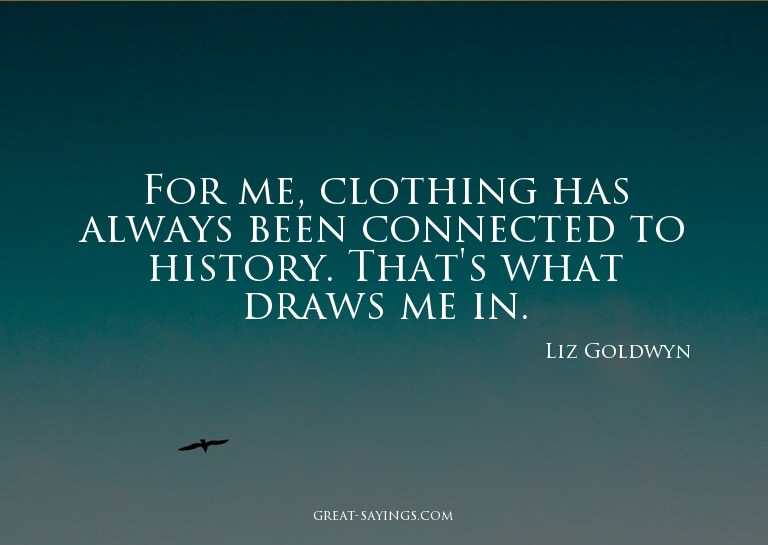 For me, clothing has always been connected to history.