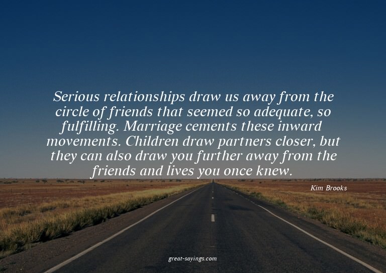 Serious relationships draw us away from the circle of f
