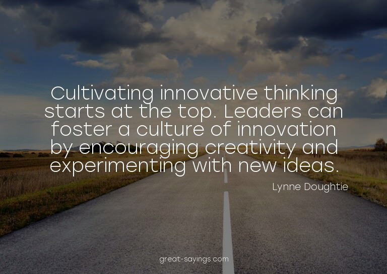 Cultivating innovative thinking starts at the top. Lead