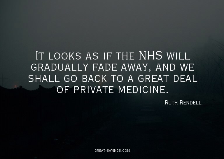 It looks as if the NHS will gradually fade away, and we