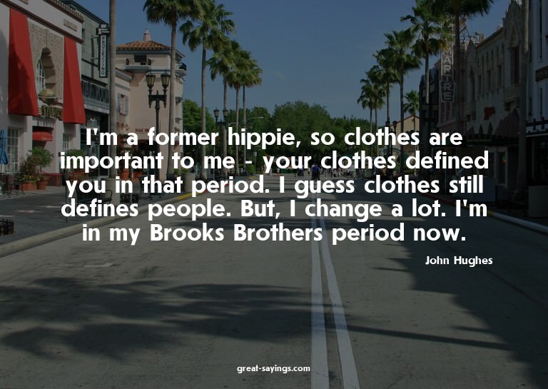 I'm a former hippie, so clothes are important to me - y