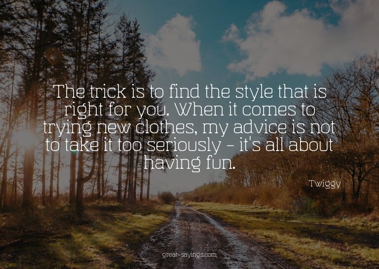 The trick is to find the style that is right for you. W