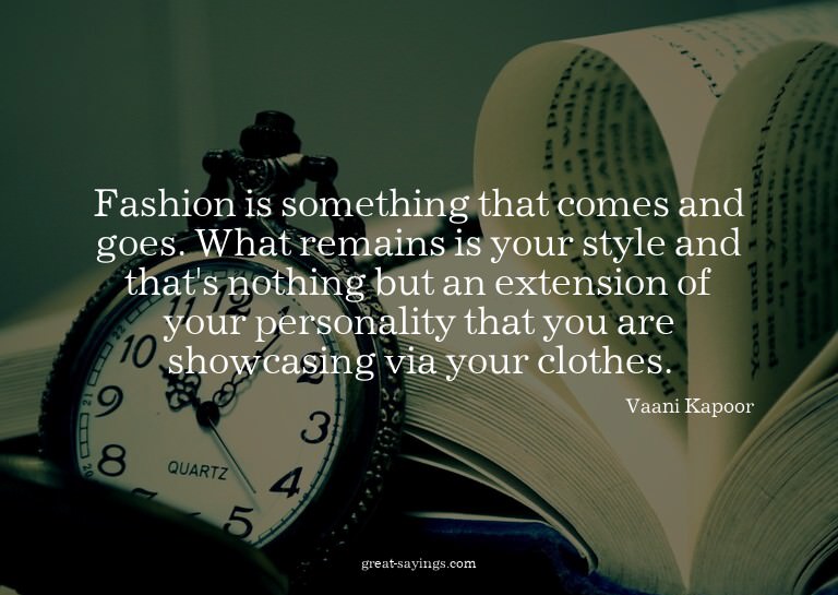 Fashion is something that comes and goes. What remains