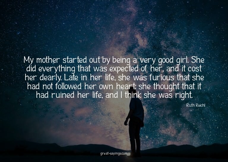 My mother started out by being a very good girl. She di