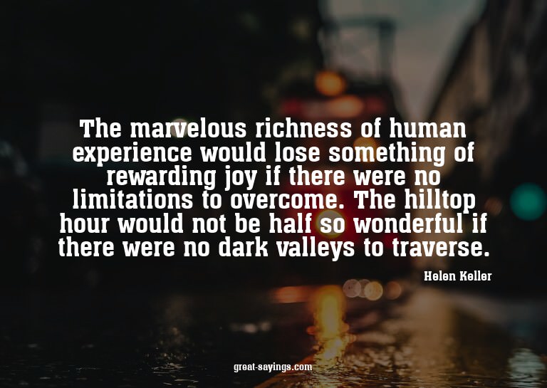 The marvelous richness of human experience would lose s