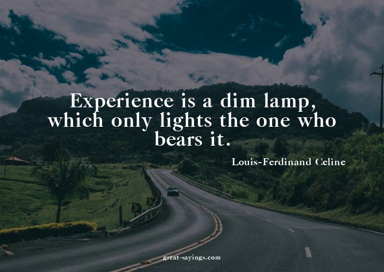 Experience is a dim lamp, which only lights the one who