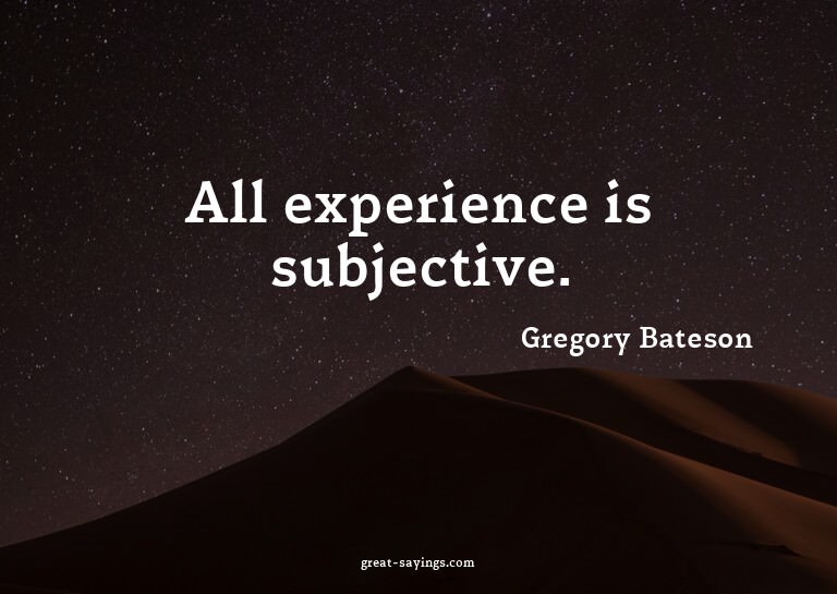 All experience is subjective.

