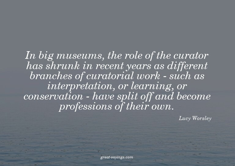 In big museums, the role of the curator has shrunk in r