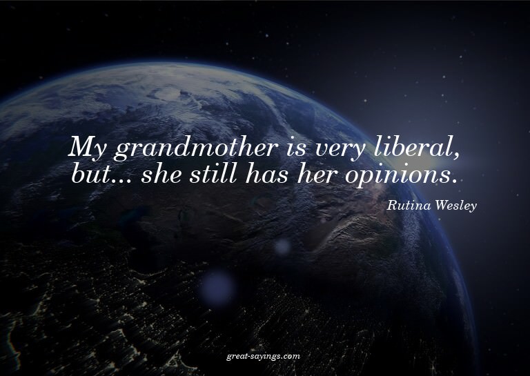 My grandmother is very liberal, but... she still has he