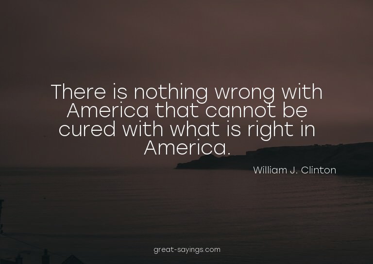 There is nothing wrong with America that cannot be cure