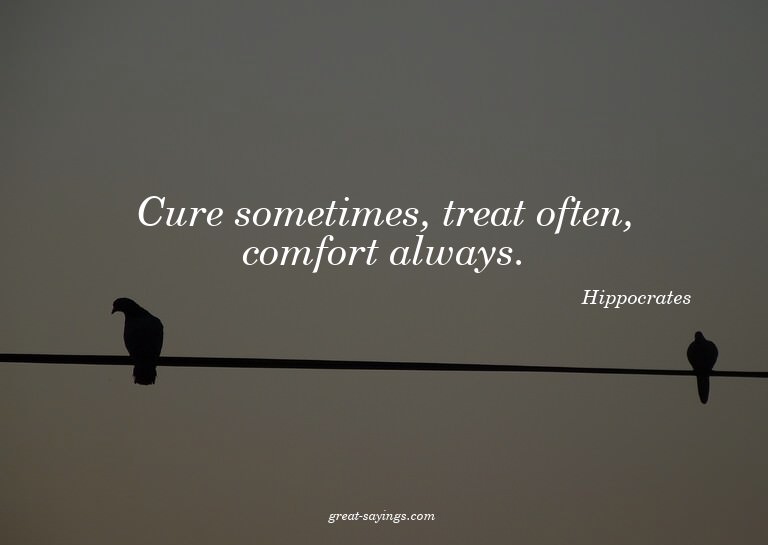 Cure sometimes, treat often, comfort always.

