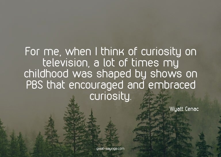 For me, when I think of curiosity on television, a lot