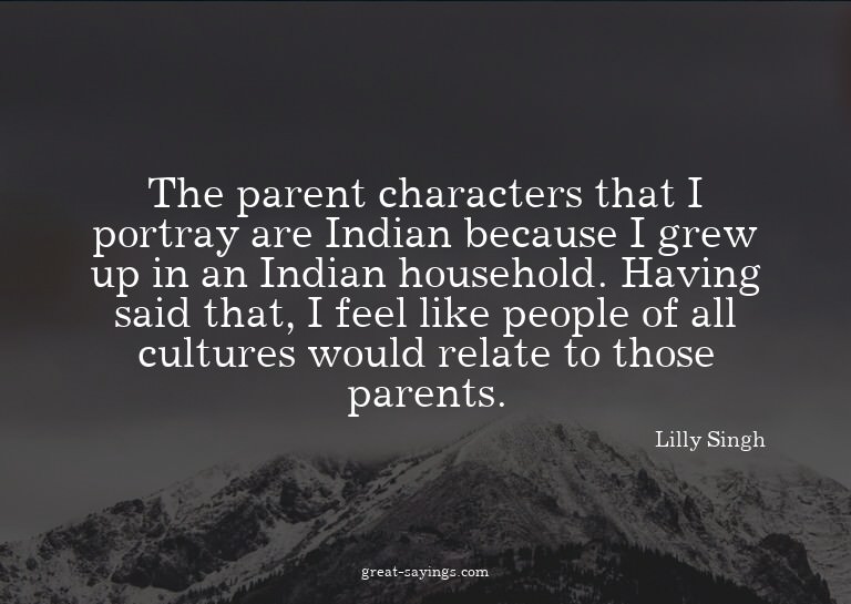 The parent characters that I portray are Indian because