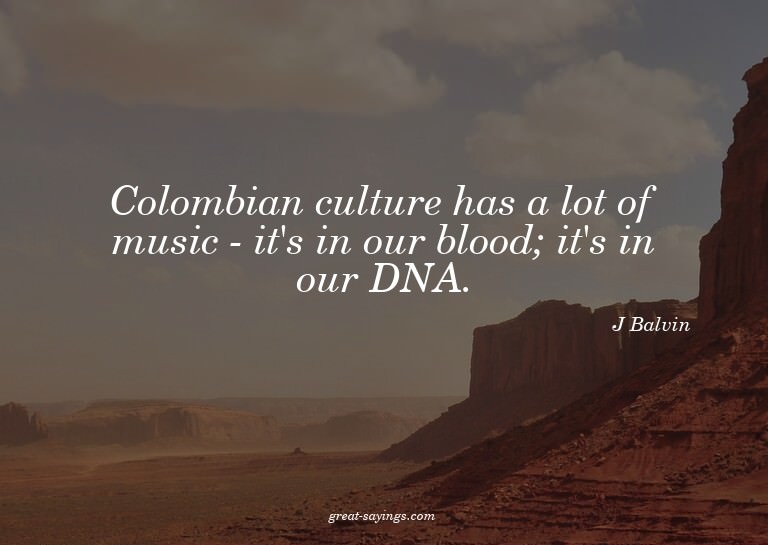 Colombian culture has a lot of music - it's in our bloo