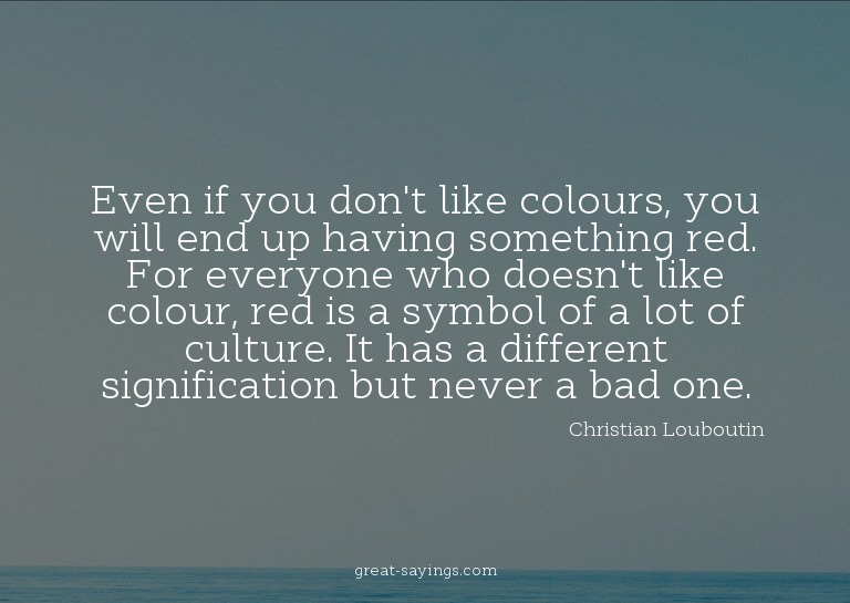 Even if you don't like colours, you will end up having