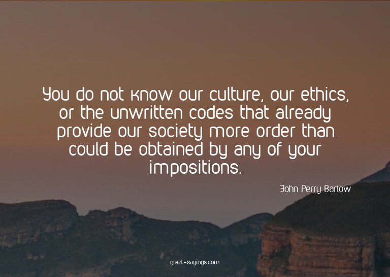 You do not know our culture, our ethics, or the unwritt