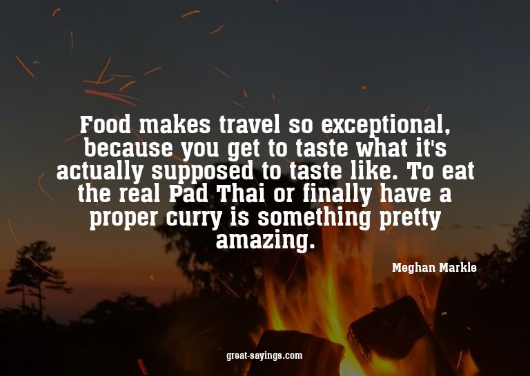 Food makes travel so exceptional, because you get to ta