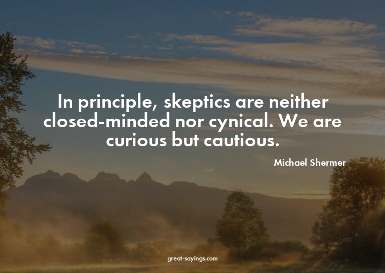 In principle, skeptics are neither closed-minded nor cy