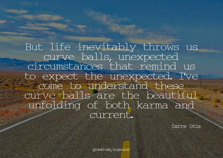 But life inevitably throws us curve balls, unexpected c