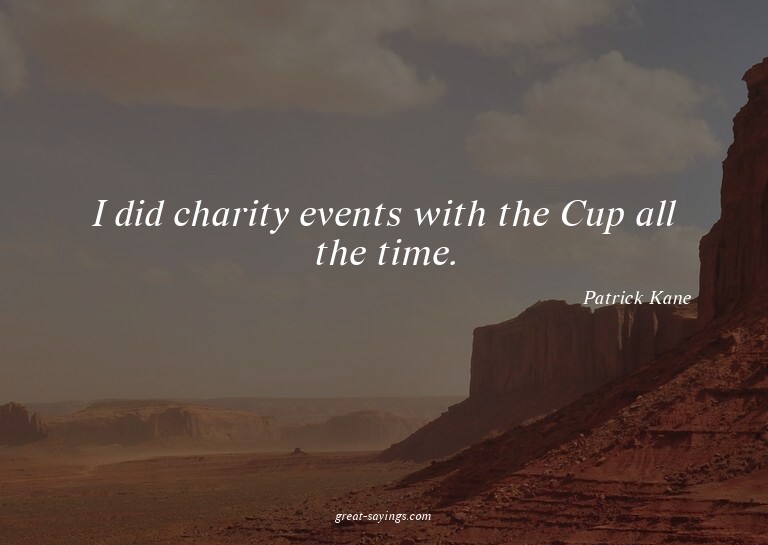 I did charity events with the Cup all the time.

