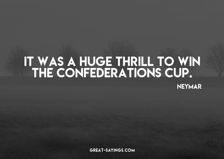 It was a huge thrill to win the Confederations Cup.

