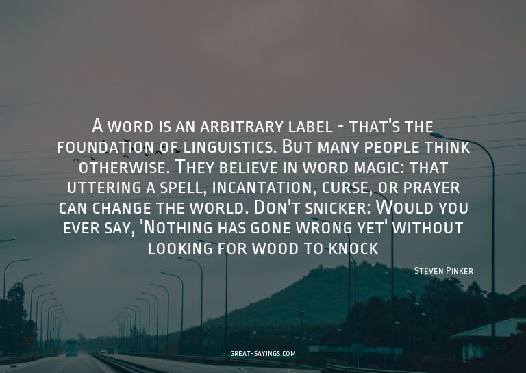 A word is an arbitrary label - that's the foundation of