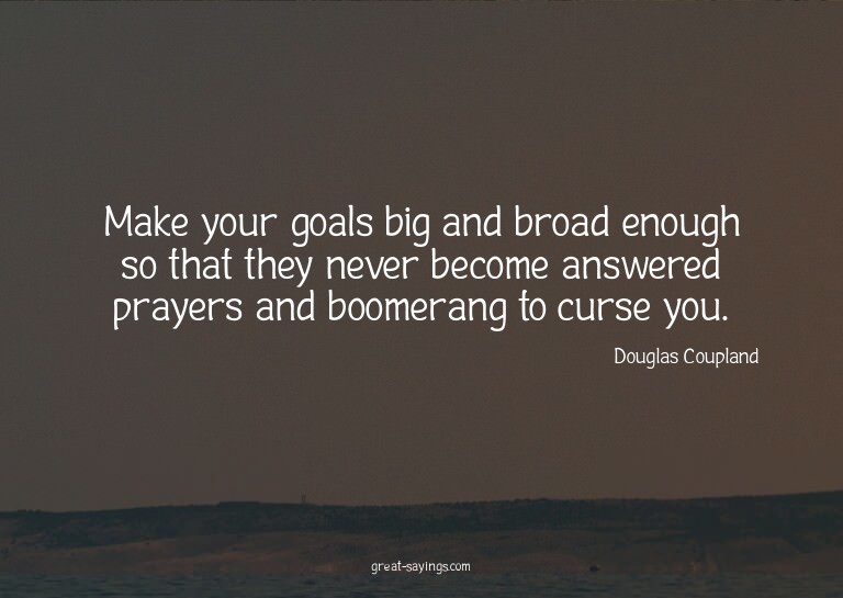 Make your goals big and broad enough so that they never