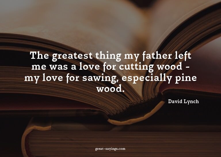 The greatest thing my father left me was a love for cut