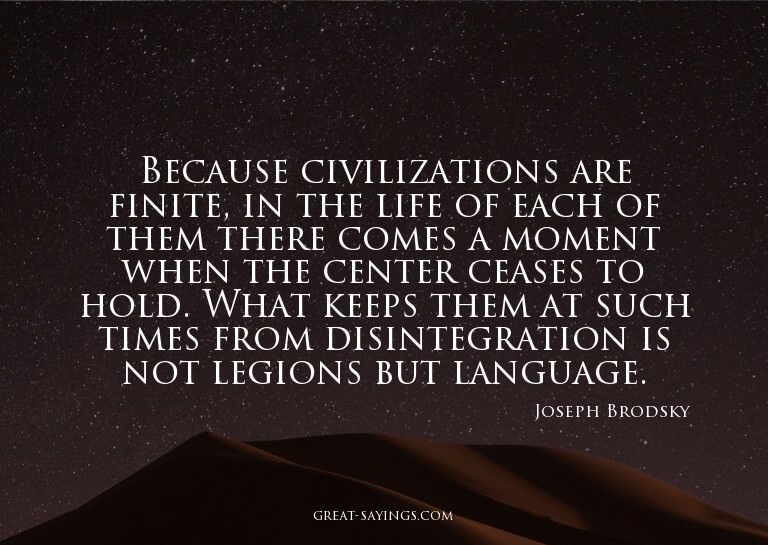 Because civilizations are finite, in the life of each o
