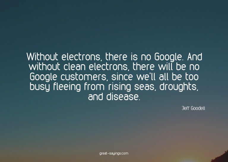 Without electrons, there is no Google. And without clea
