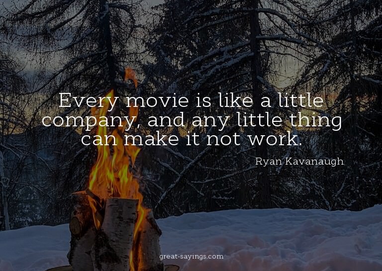 Every movie is like a little company, and any little th