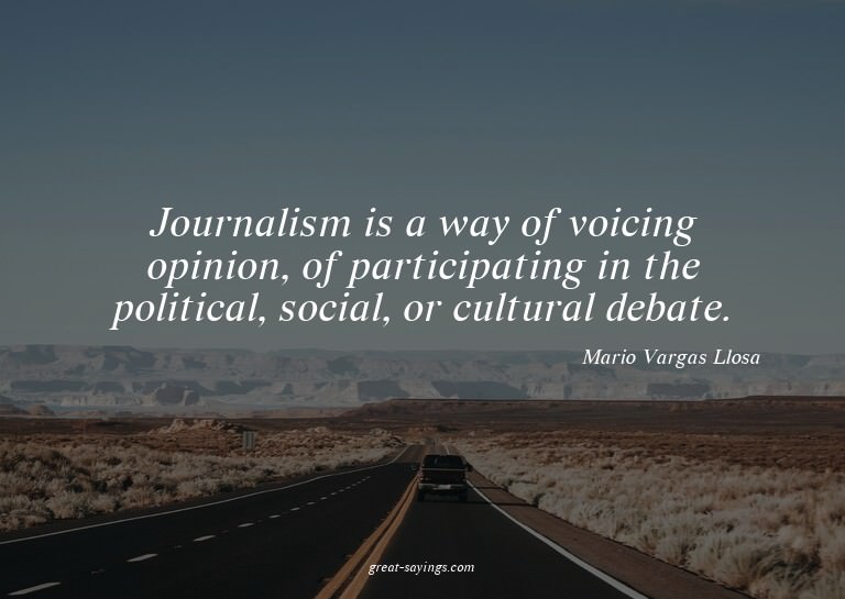 Journalism is a way of voicing opinion, of participatin