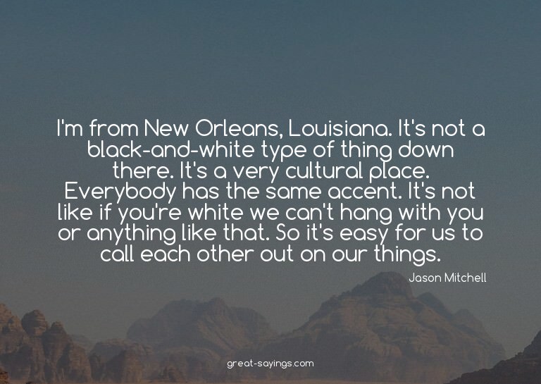I'm from New Orleans, Louisiana. It's not a black-and-w
