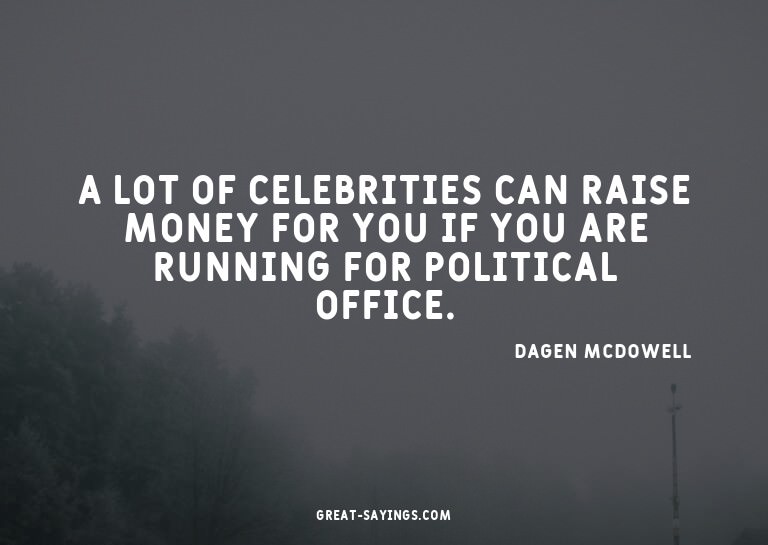 A lot of celebrities can raise money for you if you are
