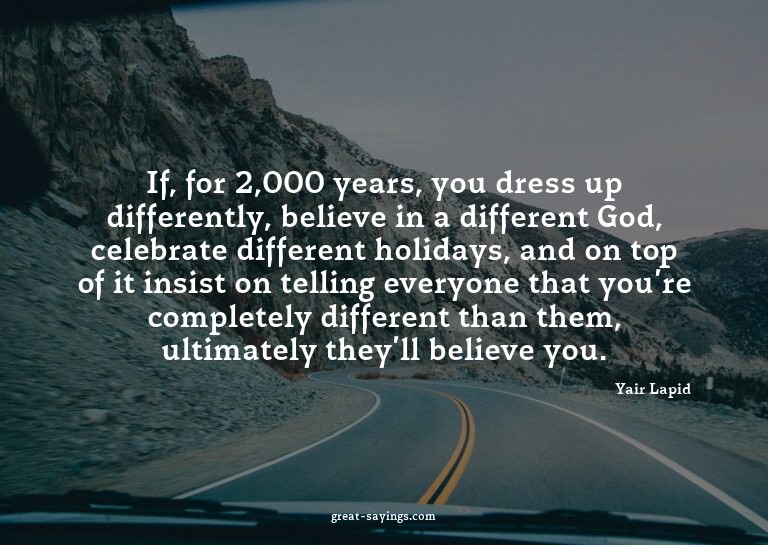 If, for 2,000 years, you dress up differently, believe