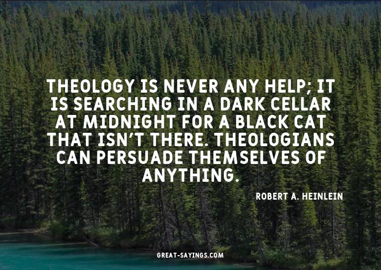 Theology is never any help; it is searching in a dark c
