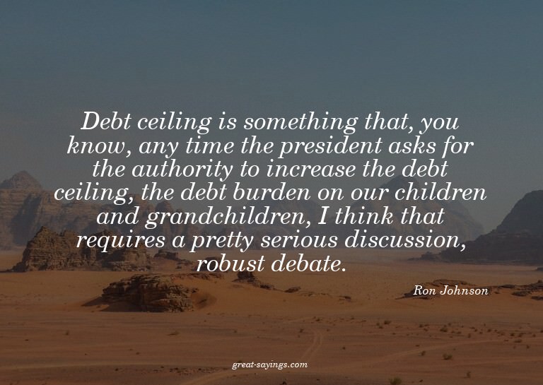 Debt ceiling is something that, you know, any time the