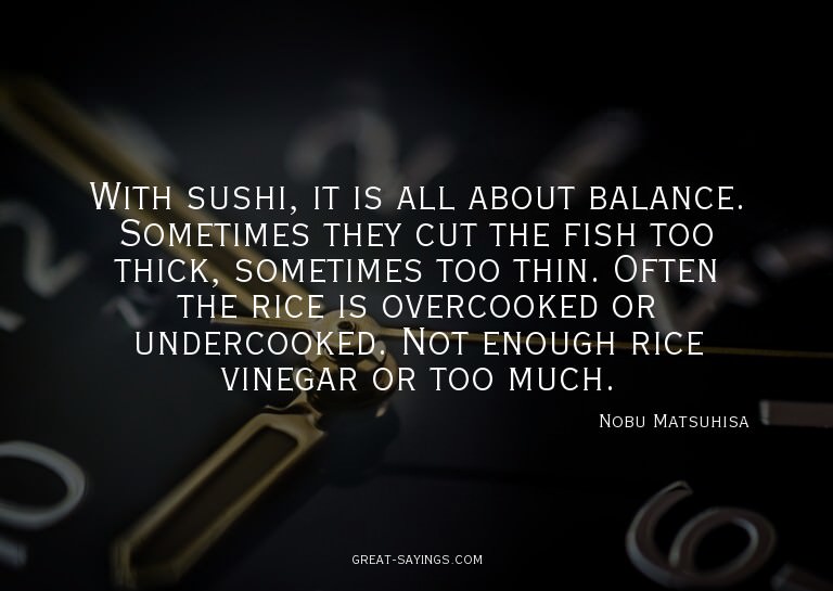 With sushi, it is all about balance. Sometimes they cut