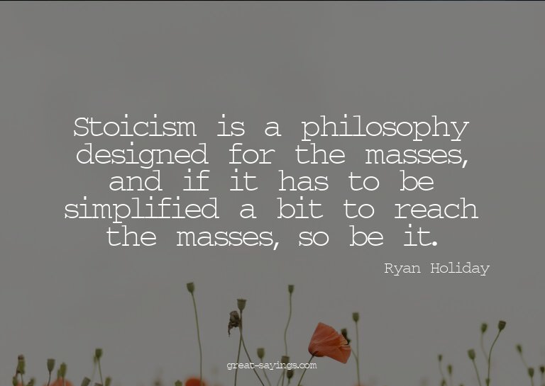 Stoicism is a philosophy designed for the masses, and i