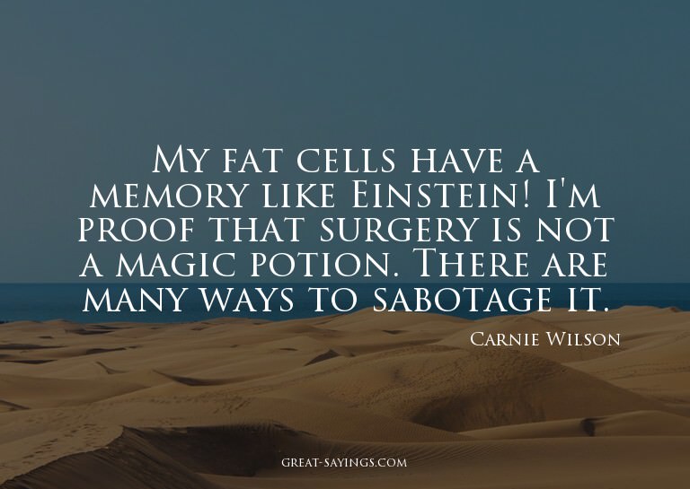 My fat cells have a memory like Einstein! I'm proof tha