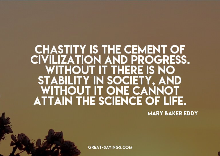 Chastity is the cement of civilization and progress. Wi