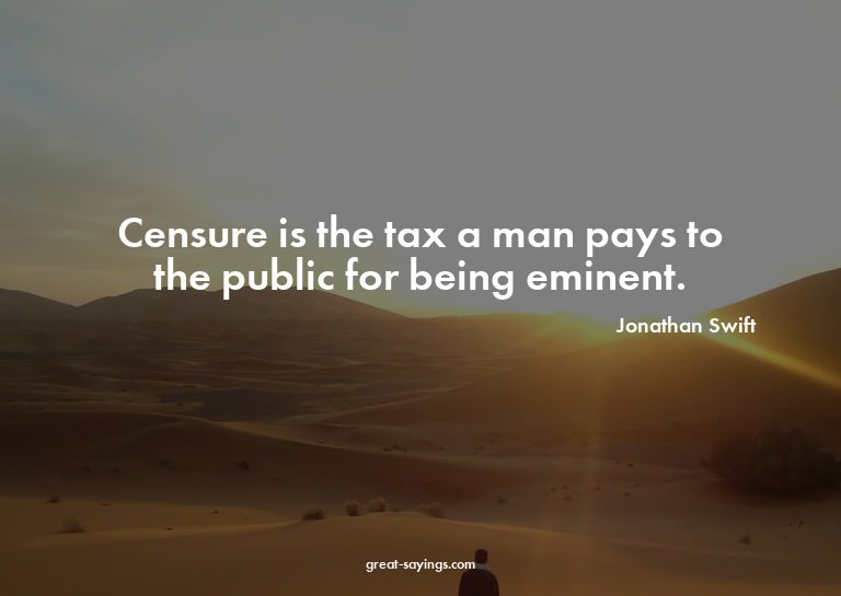 Censure is the tax a man pays to the public for being e