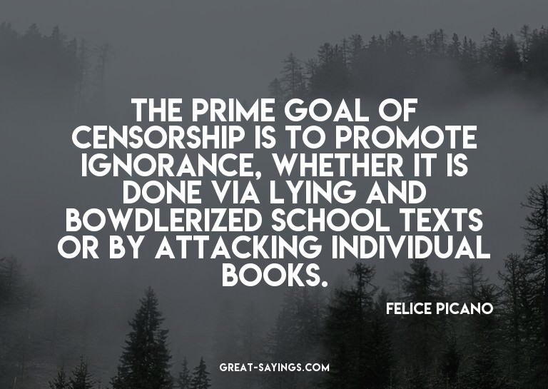The prime goal of censorship is to promote ignorance, w