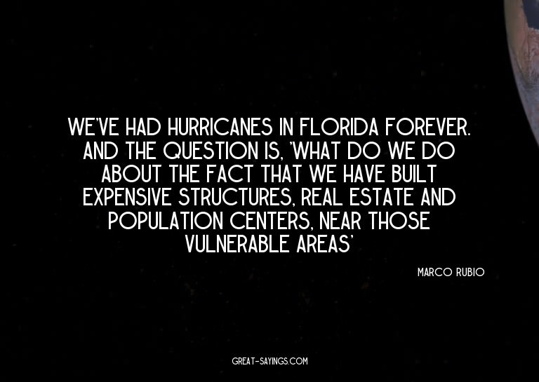We've had hurricanes in Florida forever. And the questi