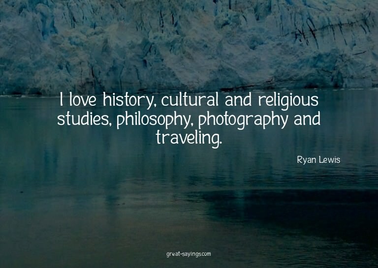 I love history, cultural and religious studies, philoso