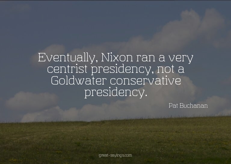 Eventually, Nixon ran a very centrist presidency, not a