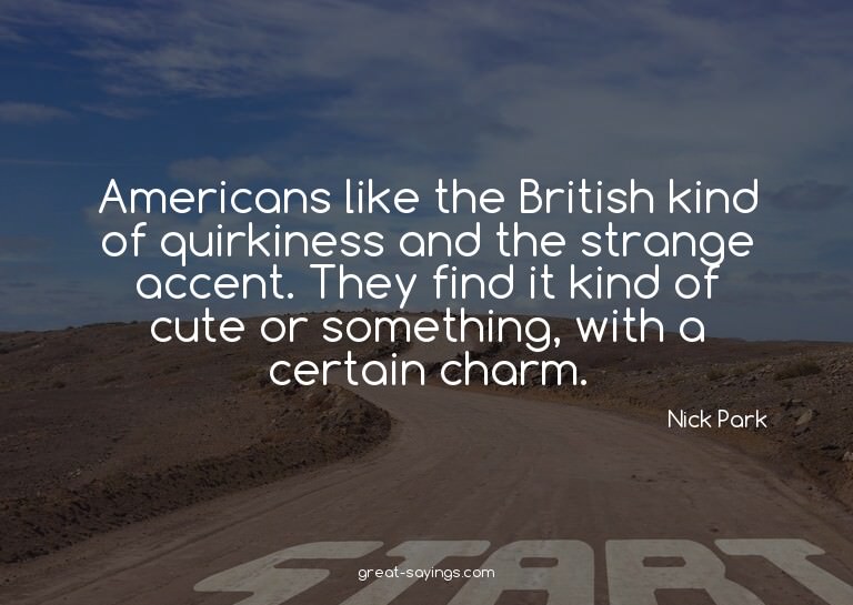 Americans like the British kind of quirkiness and the s
