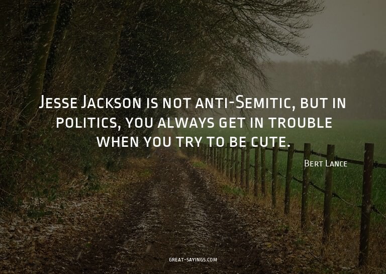 Jesse Jackson is not anti-Semitic, but in politics, you