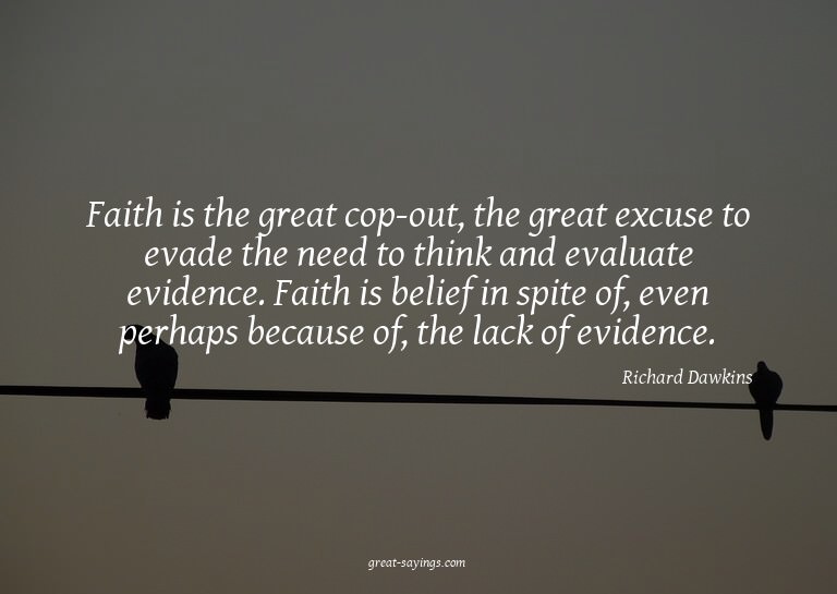 Faith is the great cop-out, the great excuse to evade t