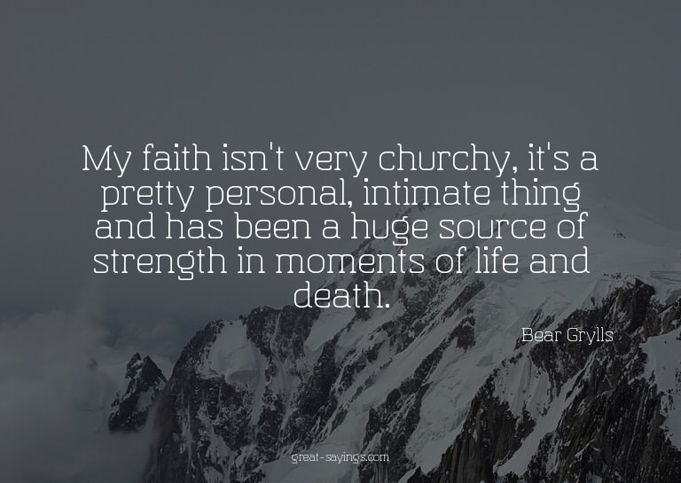 My faith isn't very churchy, it's a pretty personal, in